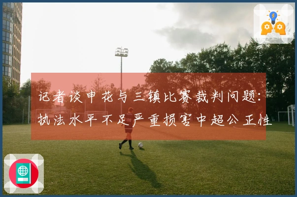 记者谈申花与三镇比赛裁判问题：执法水平不足严重损害中超公正性