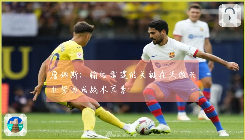 詹姆斯：输给雷霆的关键在天赋而非努力或战术因素